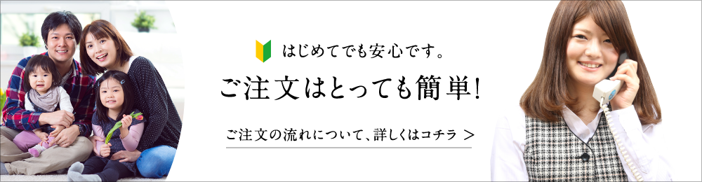 はじめてでも安心です。ご注文はとっても簡単！